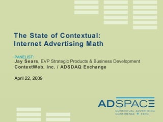 PANELIST: Jay Sears , EVP Strategic Products & Business Development ContextWeb, Inc. / ADSDAQ Exchange April 22, 2009 The State of Contextual: Internet Advertising Math 