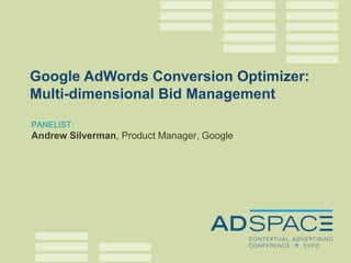 Google AdWords Conversion Optimizer:
Multi-dimensional Bid Management
PANELIST:
Andrew Silverman, Product Manager, Google
 