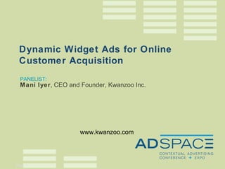 PANELIST: Mani Iyer , CEO and Founder, Kwanzoo Inc. Dynamic Widget Ads for Online Customer Acquisition www.kwanzoo.com 