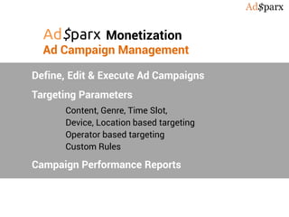 Ad Campaign Management
Define, Edit & Execute Ad Campaigns
Targeting Parameters
Content, Genre, Time Slot,
Device, Location based targeting
Operator based targeting
Custom Rules
Campaign Performance Reports
Monetization
 