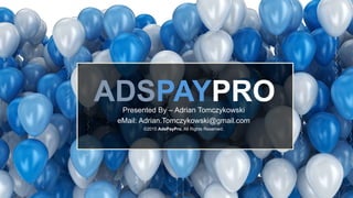 www.adspaypro.comADSPAYPRO
1
ADSPAYPROPresented By – Adrian Tomczykowski
eMail: Adrian.Tomczykowski@gmail.com
©2015 AdsPayPro, All Rights Reserved.
 