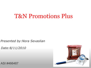 T&N Promotions Plus        Presented by:Nora Sevaslian   Date:8/11/2010 ASI #466487 