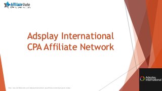 http://www.affiliatevote.com/adsplayinternational-cpa-affiliate-network-program-review/
Adsplay International
CPA Affiliate Network
 