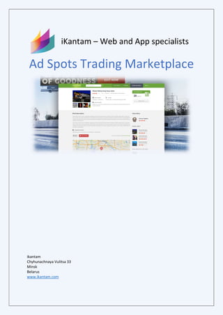 iKantam – Web and App specialists
Ad Spots Trading Marketplace
ikantam
Chyhunachnaya Vulitsa 33
Minsk
Belarus
www.ikantam.com
 