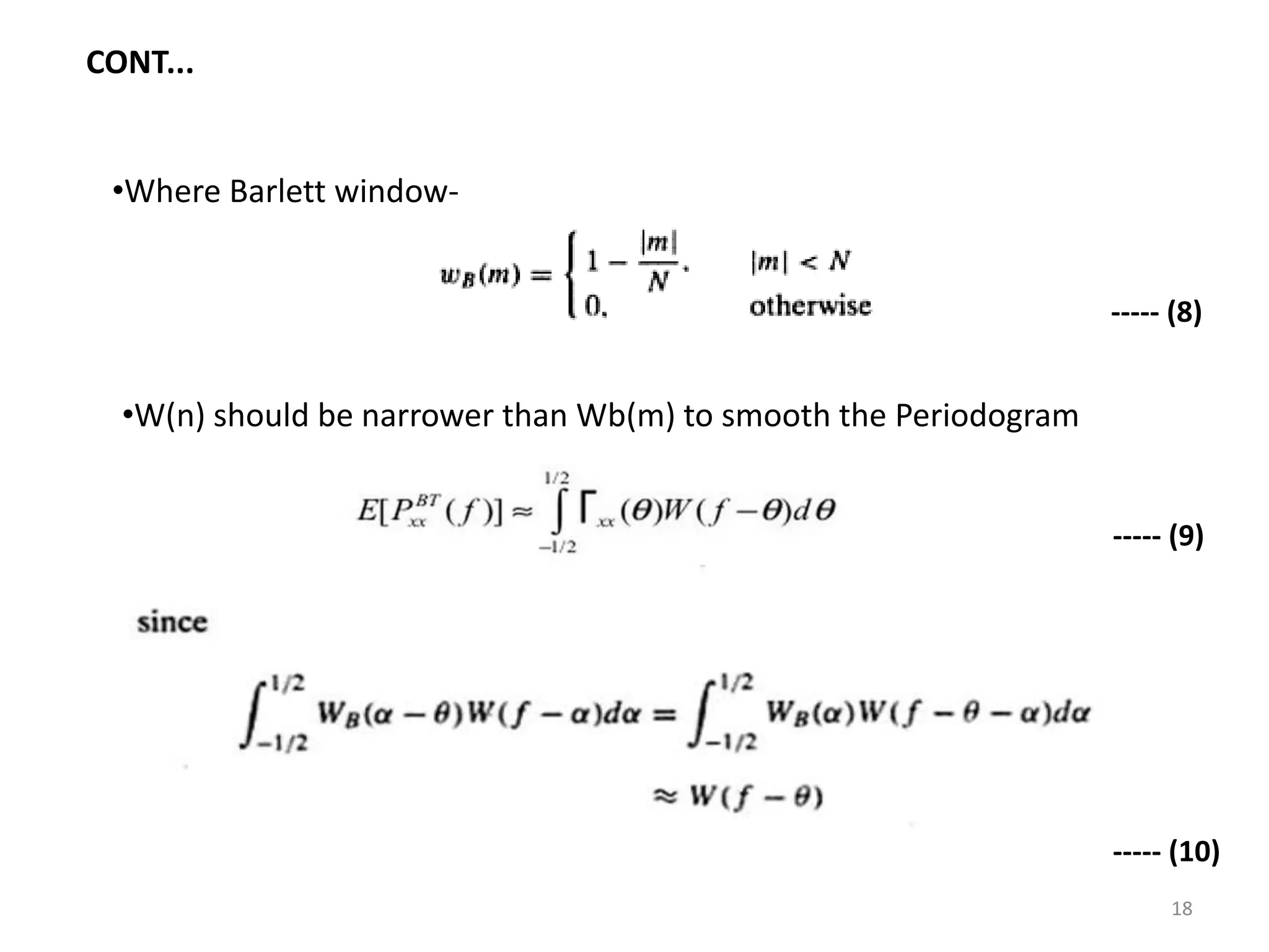 CONT... 
•Where Barlett window- 
•W(n) should be narrower than Wb(m) to smooth the Periodogram 
----- (8) 
----- (9) 
----- (10) 
18 
 