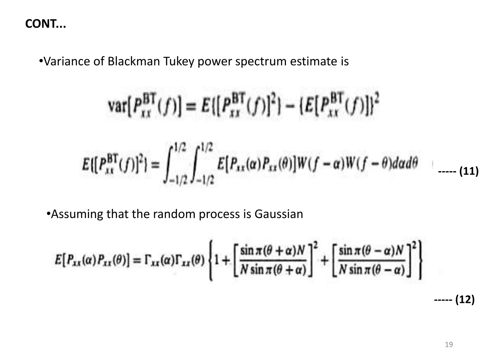 CONT... 
•Variance of Blackman Tukey power spectrum estimate is 
•Assuming that the random process is Gaussian 
----- (11) 
----- (12) 
19 
 