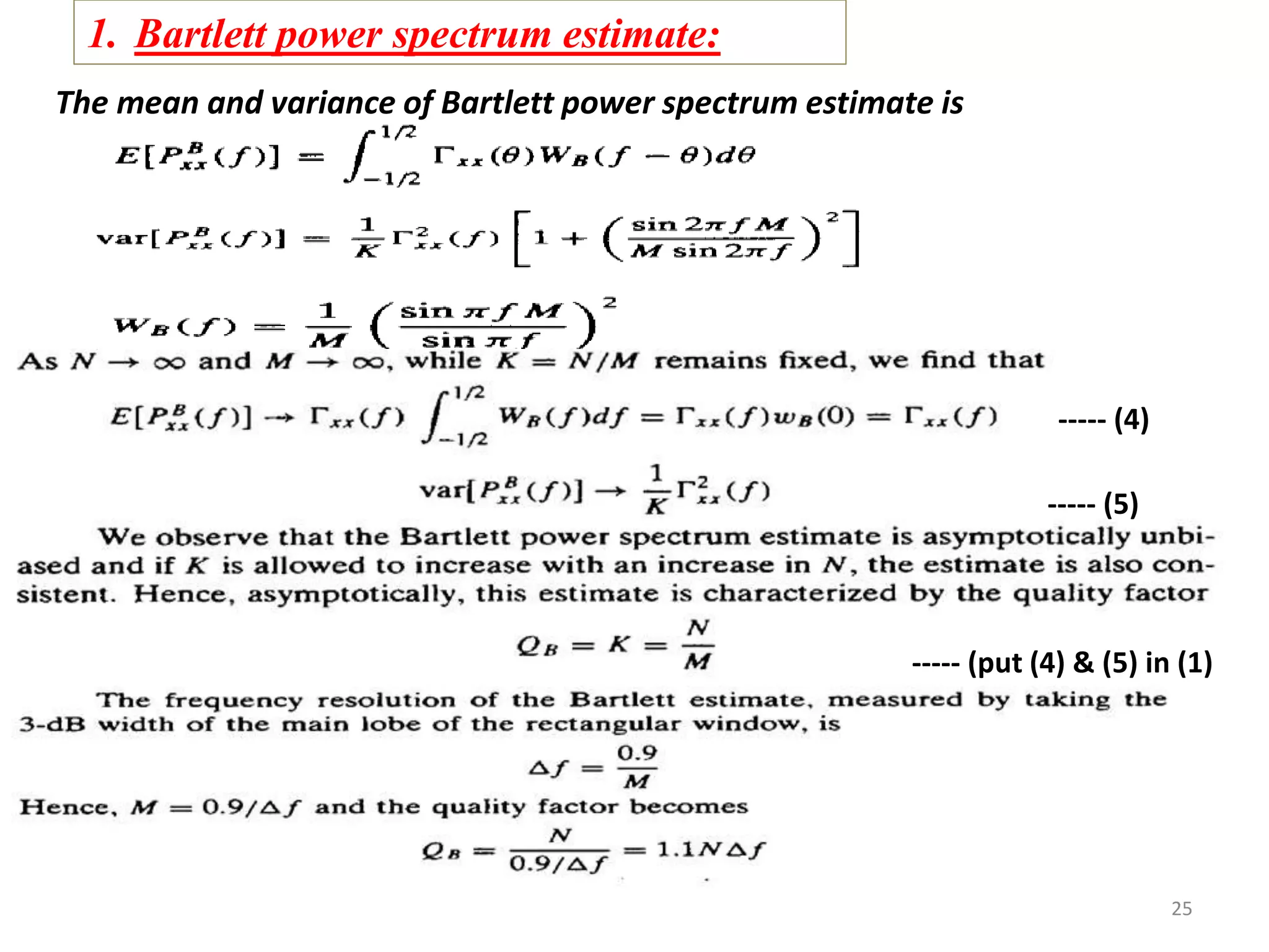 1. Bartlett power spectrum estimate: 
The mean and variance of Bartlett power spectrum estimate is 
----- (4) 
----- (5) 
----- (put (4) & (5) in (1) 
25 
 