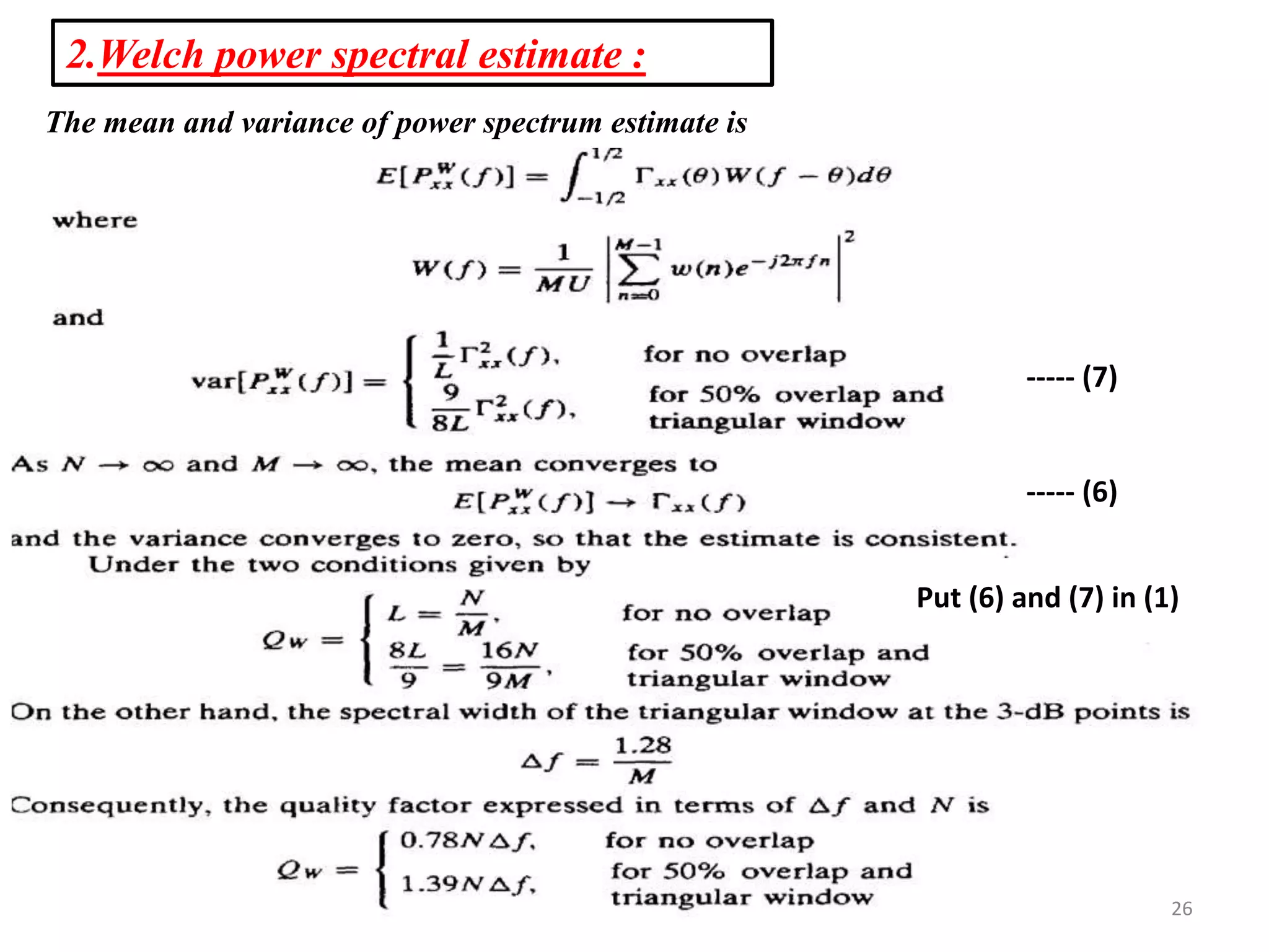 2.Welch power spectral estimate : 
The mean and variance of power spectrum estimate is 
----- (7) 
----- (6) 
Put (6) and (7) in (1) 
26 
 