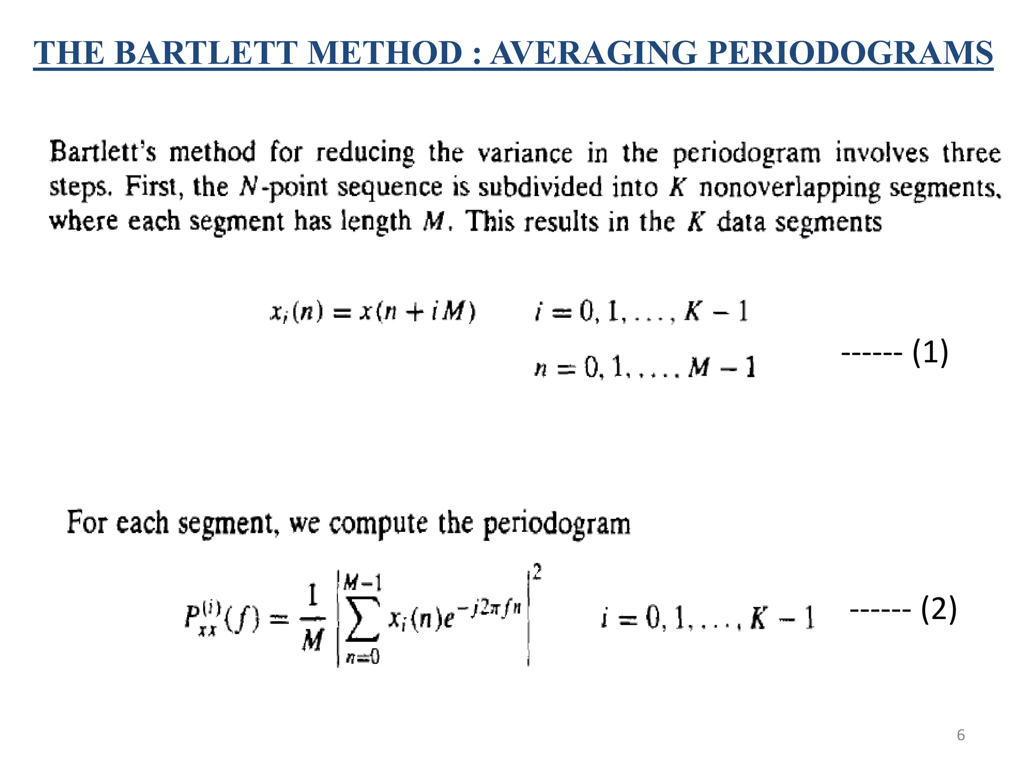 THE BARTLETT METHOD : AVERAGING PERIODOGRAMS 
------ (1) 
------ (2) 
6 
 