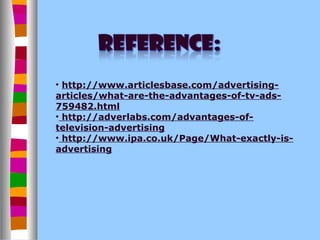 • http://www.articlesbase.com/advertising-
articles/what-are-the-advantages-of-tv-ads-
759482.html
• http://adverlabs.com/advantages-of-
television-advertising
• http://www.ipa.co.uk/Page/What-exactly-is-
advertising
 