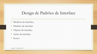 Design de Padrões de Interface
• Metáfora da Interface
• Modelos de interface
• Objetos de interface
• Ações da interface
• Ícones
Cambine, 17 de junho de 2022
 
