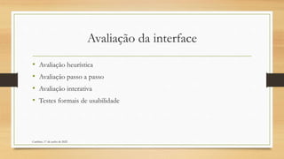 Avaliação da interface
• Avaliação heurística
• Avaliação passo a passo
• Avaliação interativa
• Testes formais de usabilidade
Cambine, 17 de junho de 2022
 