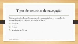 Tipos de controles de navegação
Existem três abordagens básicas de software para definir os comandos do
usuário: linguagens, menus e manipulação direta.
1) Idiomas
2) Menus
3) Manipulação Direta
Cambine, 17 de junho de 2022
 