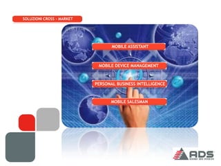 SOLUZIONI CROSS - MARKET




                                  MOBILE ASSISTANT



                            MOBILE DEVICE MANAGEMENT



                           PERSONAL BUSINESS INTELLIGENCE



                                 MOBILE SALESMAN
 