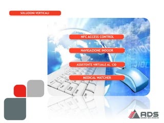 SOLUZIONI VERTICALI




          NFC ACCESS CONTROL
                                 NFC ACCESS CONTROL



                                 NAVIGAZIONE INDOOR



                               ASSISTENTE VIRTUALE AL CID



                                   MEDICAL WATCHER
 