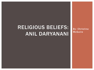 By: Christina McGuire Religious beliefs: Anil daryanani 