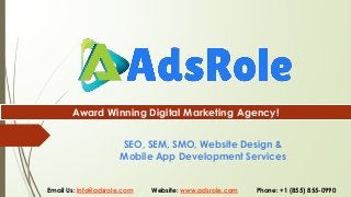 SEO, SEM, SMO, Website Design &
Mobile App Development Services
Award Winning Digital Marketing Agency!
Email Us: info@adsrole.com Website: www.adsrole.com Phone: +1 (855) 855-0990
 