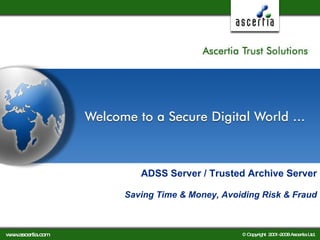 ADSS Server / Trusted Archive Server   Saving Time & Money, Avoiding Risk & Fraud 
