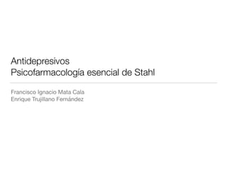 Antidepresivos
Psicofarmacología esencial de Stahl
Francisco Ignacio Mata Cala

Enrique Trujillano Fernández
 