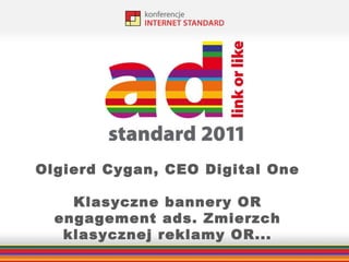Olgierd Cygan, CEO Digital One Klasyczne bannery OR engagement ads. Zmierzch klasycznej reklamy OR... 