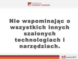 Nie wspominając o wszystkich innych szalonych technologiach i narzędziach. 