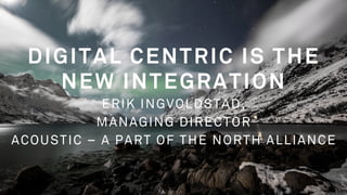 CHAPTER PAGE
A D S T A R S / 2 2 . 0 8 . 2 0 1 52
DIGITAL CENTRIC IS THE
NEW INTEGRATION
ERIK INGVOLDSTAD,
MANAGING DIRECTOR
ACOUSTIC – A PART OF THE NORTH ALLIANCE
 