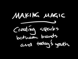 Making magic. Creating sparks between brands and today's youth markets