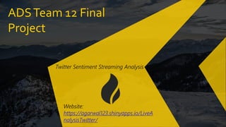 ADSTeam 12 Final
Project
Twitter Sentiment Streaming Analysis
Website:
https://agarwal123.shinyapps.io/LiveA
nalysisTwitter/
 