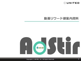 AdStirCopyright © UNITED, Inc. All Rights Reserved. 1
動画リワード御案内資料
 