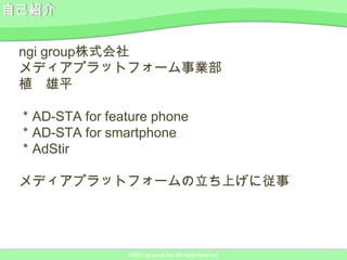 ngi group株式会社
メディアプラットフォーム事業部
植 雄平

＊AD-STA for feature phone
＊AD-STA for smartphone
＊AdStir

メディアプラットフォームの立ち上げに従事




   ...