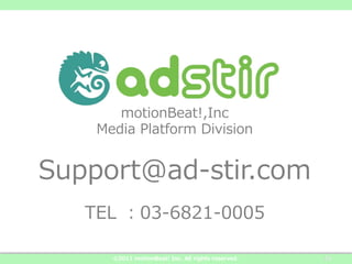 motionBeat!,Inc
    Media  Platform  Division


Support@ad-‐‑‒stir.com
   TEL  ：03-‐‑‒6821-‐‑‒0005

      ©2011  motionBeat!  Inc.  All  rights  reserved.   25
 