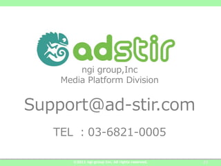 ngi group,Inc
    Media Platform Division


Support@ad-stir.com
   TEL 03-6821-0005

       ?2011 ngi group Inc. All rights reserved.   22
 