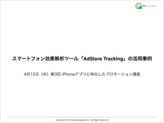 スマートフォン効果解析ツール「AdStore Tracking」の活用事例


   4月12日（木）第3回 iPhoneアプリに特化したプロモーション講座




            Copyright © 2012 adinnovation Inc. All Right Reserved
 