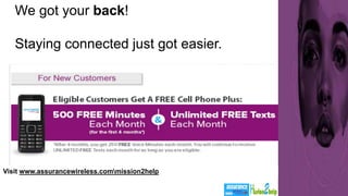 Visit www.assurancewireless.commission2help
We got your back!
Staying connected just got easier.
 