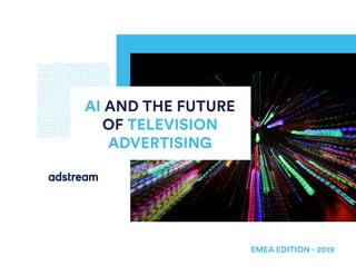 AI AND THE FUTURE
OF TELEVISION
ADVERTISING
EMEA EDITION - 2019
 