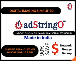 ENABLING RURAL CUSTOMER
ONBOARDING (1G & 2G)
Network
Storage
Backup
SAVE
90%
DIGITAL IMAGING SIMPLIFIED
India’s 1st End-Point FILE (Mobile) COMPRESSION TECHNOLOGY
1
 