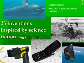 Ciobanu Gabriel
XIIG-CNITV-Bucharest-Known
Universe
33 inventions33 inventions
inspired by scienceinspired by science
fictionfiction (big shiny title)(big shiny title)
 