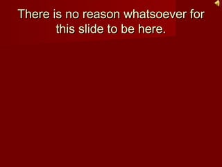 There is no reason whatsoever forThere is no reason whatsoever for
this slide to be here.this slide to be here.
 