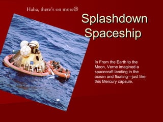 SplashdownSplashdown
SpaceshipSpaceship
In From the Earth to the
Moon, Verne imagined a
spacecraft landing in the
ocean and floating—just like
this Mercury capsule.
Haha, there’s on more
 