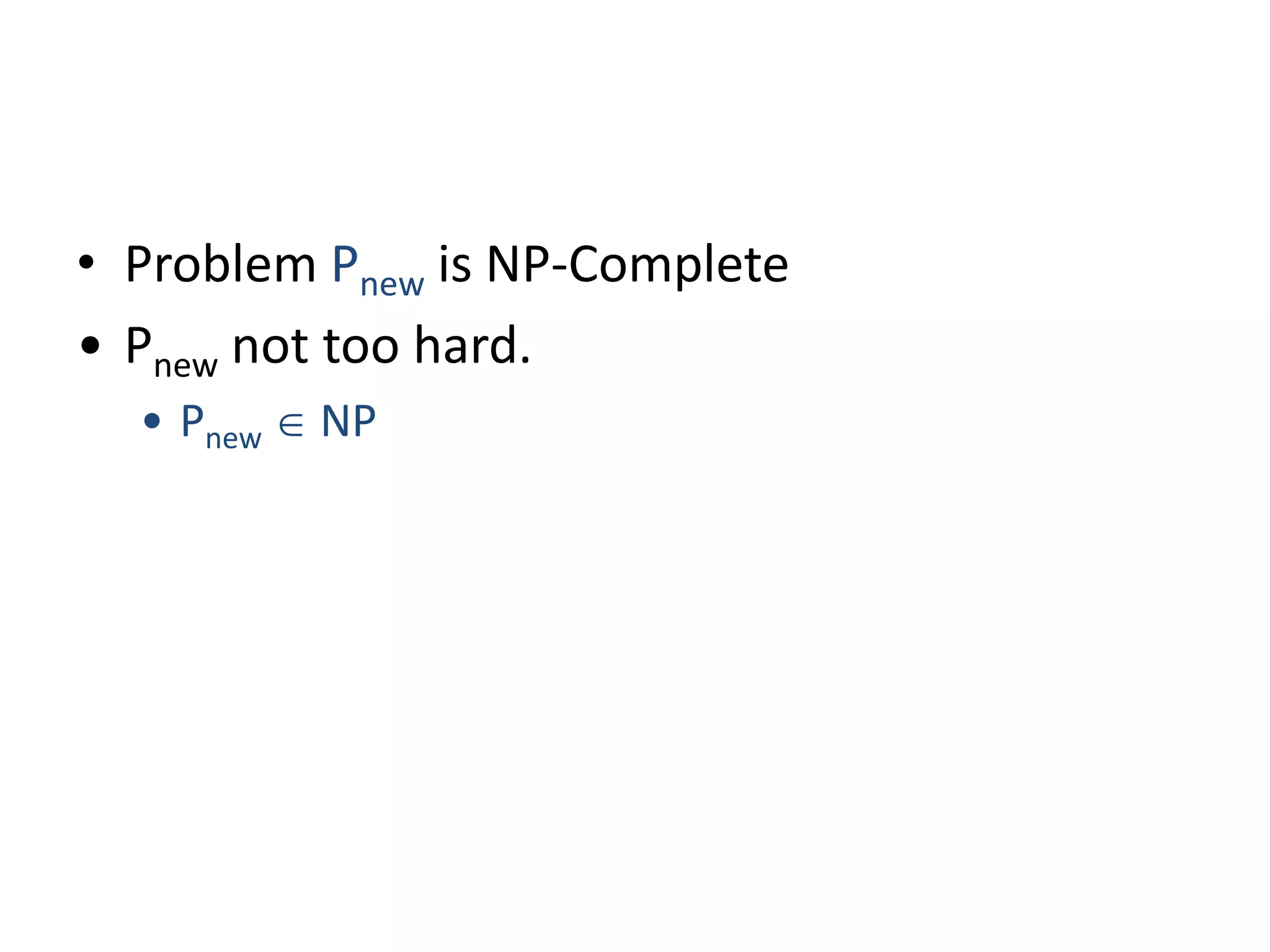 • Problem Pnew is NP-Complete
• Pnew not too hard.
• Pnew  NP
 