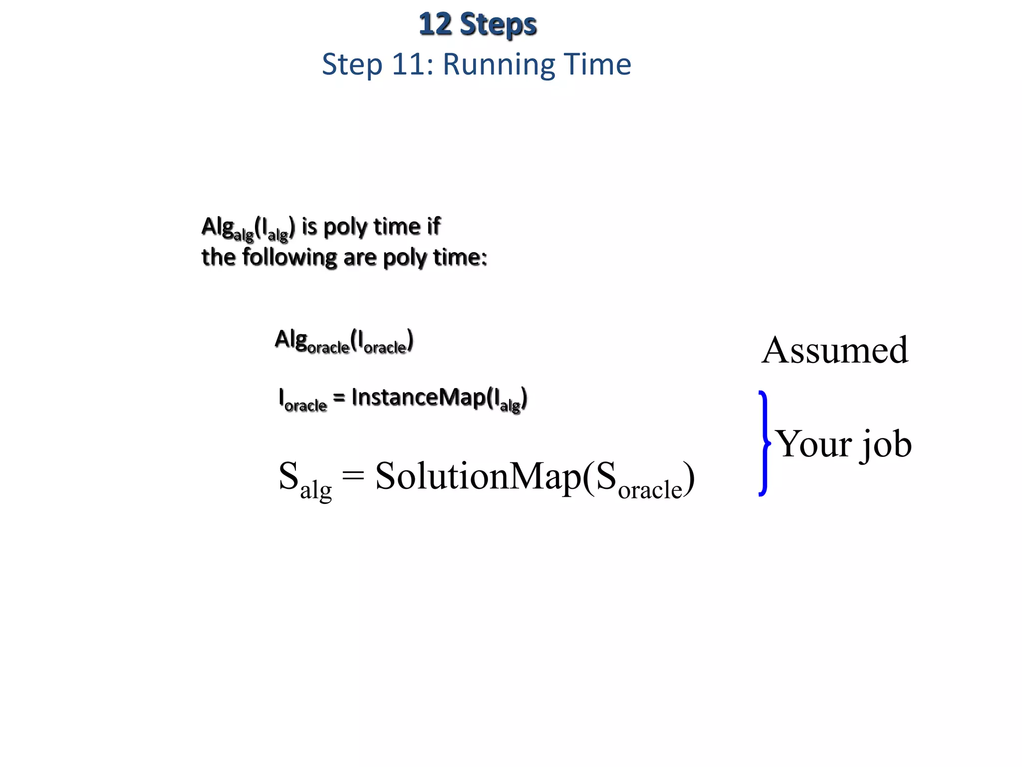 Salg = SolutionMap(Soracle)
Ioracle = InstanceMap(Ialg)
Algalg(Ialg) is poly time if
the following are poly time:
Algoracle(Ioracle)
Assumed
Your job
12 Steps
Step 11: Running Time
 