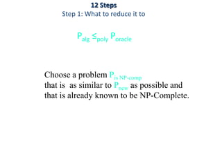 Palg ≤poly Poracle
Choose a problem Pis NP-comp
that is as similar to Pnew as possible and
that is already known to be NP-Complete.
12 Steps
Step 1: What to reduce it to
 