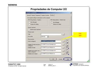 Propriedades de Computer 2/2

.cur
.ani

SIMATIC HMI

© Siemens AG 2007. All rights reserved.

Date:
File:

09.03.14
SWINCC_03e.11

SITRAIN Training for
Automation and Industrial Solutions

 