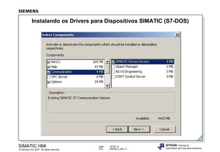 Instalando os Drivers para Dispositivos SIMATIC (S7-DOS)

SIMATIC HMI

© Siemens AG 2007. All rights reserved.

Date:
File:

09.03.14
SWINCC_03e.17

SITRAIN Training for
Automation and Industrial Solutions

 
