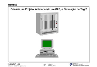 Criando um Projeto, Adicionando um CLP, e Simulação de Tag 2

SIMATIC HMI

© Siemens AG 2007. All rights reserved.

Date:
File:

09.03.14
SWINCC_03e.2

SITRAIN Training for
Automation and Industrial Solutions

 