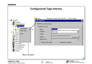 Configurando Tags Internas

Menu de Atalho

SIMATIC HMI

© Siemens AG 2007. All rights reserved.

Date:
File:

09.03.14
SWINCC_03e.27

SITRAIN Training for
Automation and Industrial Solutions

 