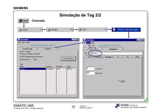 Simulação de Tag 2/2
Chamada
WinCC TAG Simulator

SIMATIC HMI

© Siemens AG 2007. All rights reserved.

Date:
File:

09.03.14
SWINCC_03e.34

SITRAIN Training for
Automation and Industrial Solutions

 