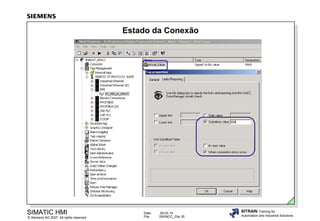 Estado da Conexão

SIMATIC HMI

© Siemens AG 2007. All rights reserved.

Date:
File:

09.03.14
SWINCC_03e.35

SITRAIN Training for
Automation and Industrial Solutions

 