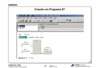 Criando um Programa S7

SIMATIC HMI

© Siemens AG 2007. All rights reserved.

Date:
File:

09.03.14
SWINCC_03e.43

SITRAIN Training for
Automation and Industrial Solutions

 
