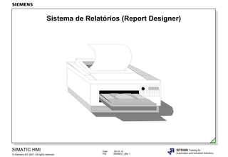 Sistema de Relatórios (Report Designer)

SIMATIC HMI
© Siemens AG 2007. All rights reserved.

Date:
File:

09.03.14
SWINCC_08e.1

SITRAIN Training for
Automation and Industrial Solutions

 